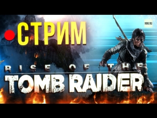 Стрим rise of the tomb raider