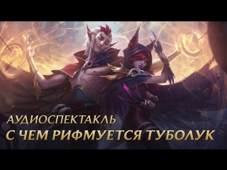 С чем рифмуется туболук аудиодрама league of legends