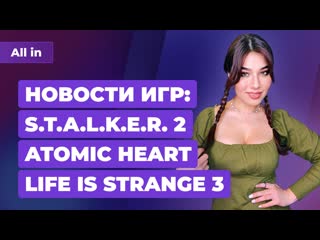 Демонстрация stalker 2 новая life is strange подробности atomic heart новости all in за 1903