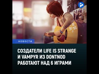 Создатели life is strange и vampyr из dontnod работают над 6 играми