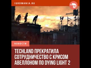 Techland прекратила сотрудничество с крисом авеллоном по dying light 2