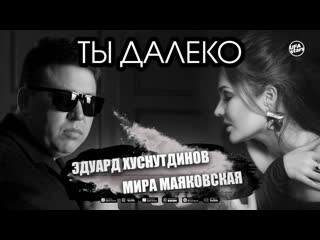 Премьера эдуард хуснутдинов и мира маяковская ты далеко фан клип