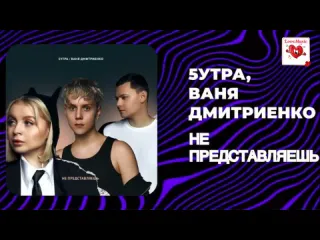 5утра и ваня дмитриенко не представляешь новинка 2024 русская музыка