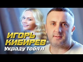 Игорь кибирев украду тебя я премьера клипа 2023