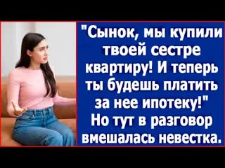 Свекровь обомлела сынок мы купили твоей сестре квартиру и теперь ты будешь платить за нее ипотеку 1080p