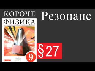 Короче физика физика 9 класс 27 резонанс