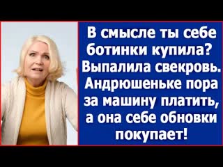 Свекровь обомлела в смысле ты себе ботинки купила выпалила свекровь андрюшеньке же нужно за машину платить 1080p