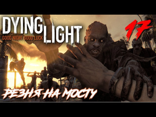 Adonis dying light прохождение с русской озвучкой 17 резня на мосту