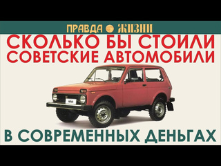 Канал правда жизни сколько стоили бы советские автомобили в современных деньгах часть iv