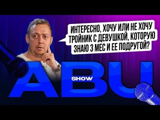 Abu show abushow интересно хочу или не хочу тройник с девушкой которую знаю 3 мес и ее подругой