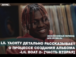 Lil yachty детально рассказывает о процессе создания альбома lil boat 2 часть вторая переведено сайтом