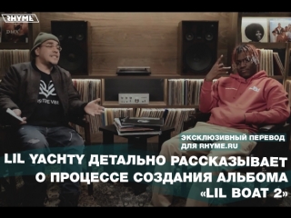 Lil yachty детально рассказывает о процессе создания альбома lil boat 2 часть первая переведено сайтом